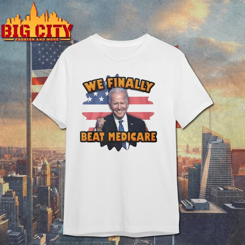 Joe Biden We Finally Beat Medicare shirt Unisex T-shirt, Sweatshirt, Hoodie, Long Sleeve Tee - T-Shirt, Sweatshirt, Hoodie
