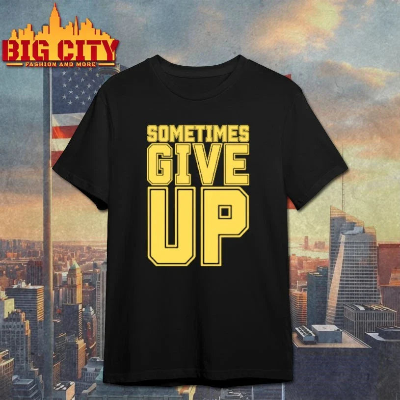 John Cena Sometimes Give Up shirt Unisex T-shirt, Sweatshirt, Hoodie, Long Sleeve Tee - T-Shirt, Sweatshirt, Hoodie