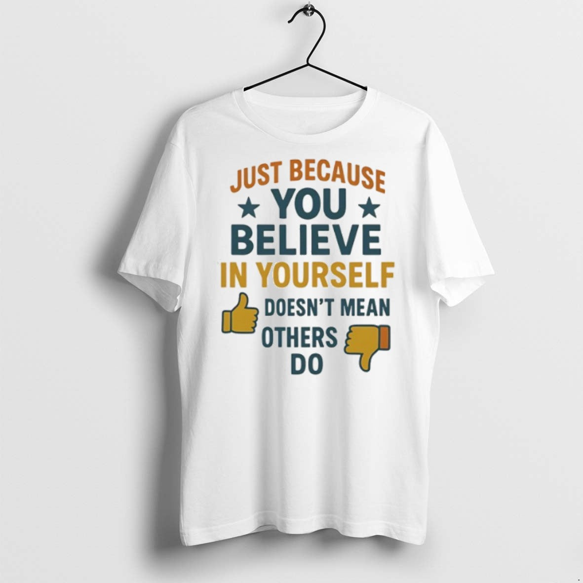 Just Because You Believe In Yourself Doesnt Mean Others Do T Shirts Unisex T-shirt, Sweatshirt, Hoodie, Long Sleeve Tee - T-Shirt, Sweatshirt, Hoodie
