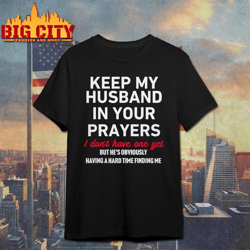 Keep My Husband In Your Prayers I Don t Have One Yet Shirt Unisex T-shirt, Sweatshirt, Hoodie, Long Sleeve Tee - T-Shirt, Sweatshirt, Hoodie