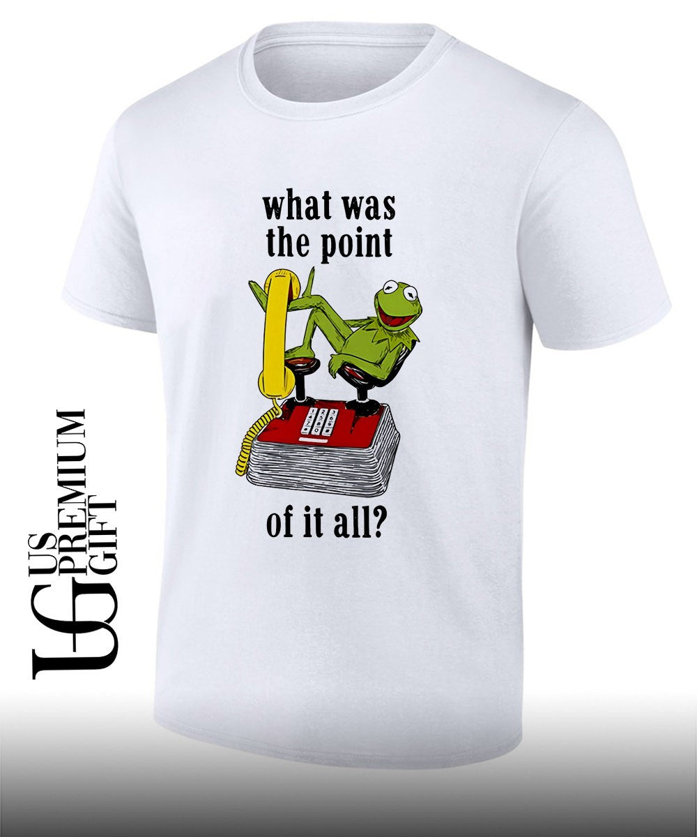 Kermit Frog what was the point of it all shirt Unisex T-shirt, Sweatshirt, Hoodie, Long Sleeve Tee - T-Shirt, Sweatshirt, Hoodie