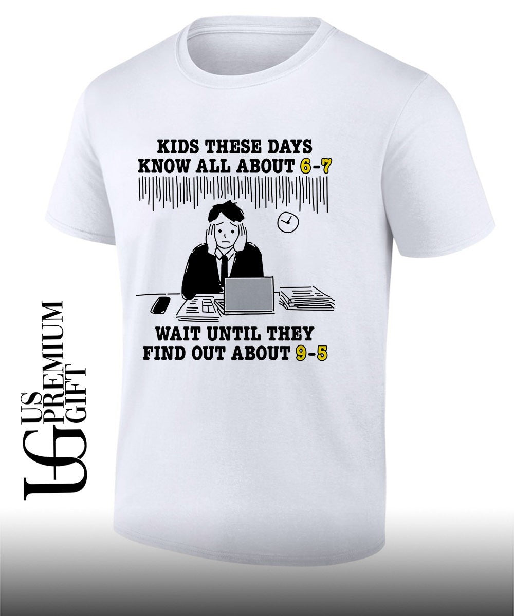 Kids these days know all about 6-7 wait until they find out about 9-5 shirt Unisex T-shirt, Sweatshirt, Hoodie, Long Sleeve Tee - T-Shirt, Sweatshirt, Hoodie