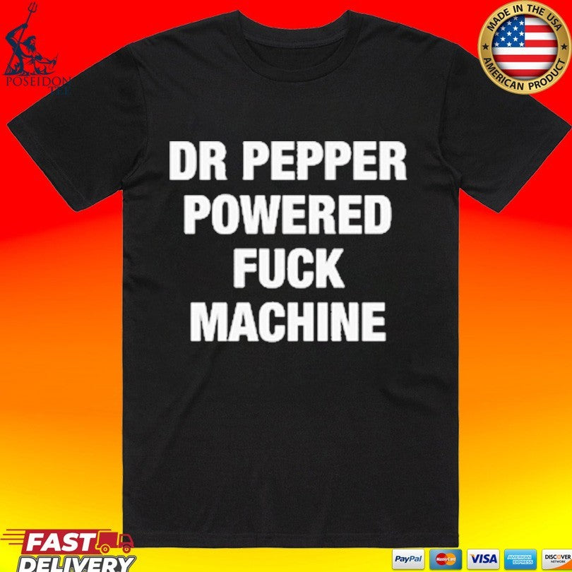 Doctor Pepper Powered Fuck Machine T-shirt Unisex T-shirt, Sweatshirt, Hoodie, Long Sleeve Tee - T-Shirt, Sweatshirt, Hoodie