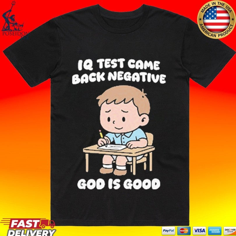 Iq Test Came Back Negative God Is Good T-shirt Unisex T-shirt, Sweatshirt, Hoodie, Long Sleeve Tee - T-Shirt, Sweatshirt, Hoodie