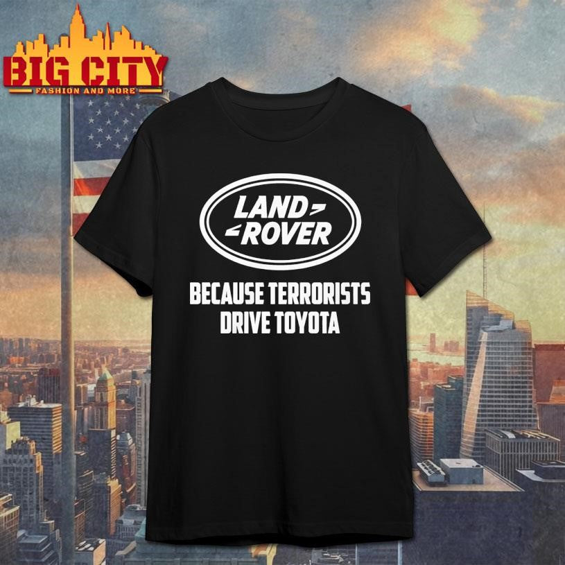 Land Rover Because Terrorists Drive Toyota Shirt Unisex T-shirt, Sweatshirt, Hoodie, Long Sleeve Tee - T-Shirt, Sweatshirt, Hoodie
