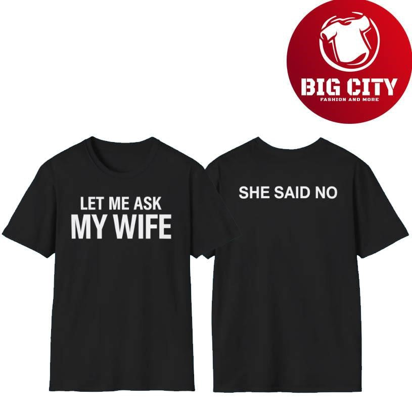 Let Me Ask My Wife She Said No Two Sided Shirt Unisex T-shirt, Sweatshirt, Hoodie, Long Sleeve Tee - T-Shirt, Sweatshirt, Hoodie