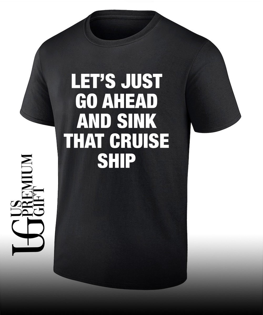 Lets just go ahead and sink that cruise ship shirt Unisex T-shirt, Sweatshirt, Hoodie, Long Sleeve Tee - T-Shirt, Sweatshirt, Hoodie