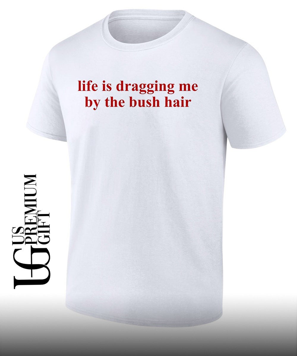Life is dragging me by the bush hair shirt Unisex T-shirt, Sweatshirt, Hoodie, Long Sleeve Tee - T-Shirt, Sweatshirt, Hoodie
