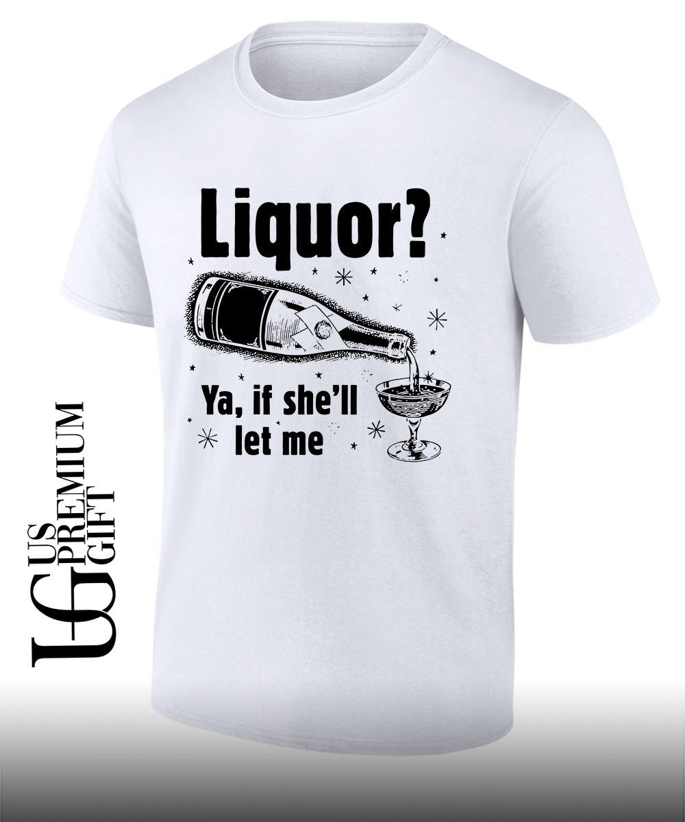 Liquor ya if shell let me shirt Unisex T-shirt, Sweatshirt, Hoodie, Long Sleeve Tee - T-Shirt, Sweatshirt, Hoodie