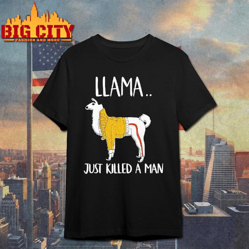 Llama Just Killed A Man Funny Shirt Unisex T-shirt, Sweatshirt, Hoodie, Long Sleeve Tee - T-Shirt, Sweatshirt, Hoodie