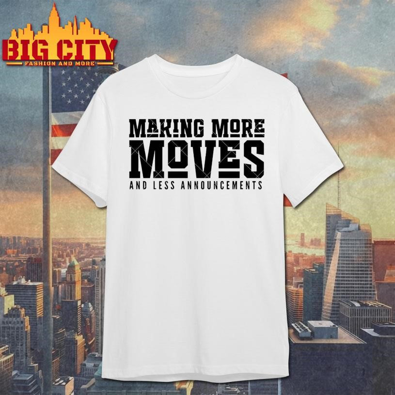 Making More Moves and Less Announcements Shirt Unisex T-shirt, Sweatshirt, Hoodie, Long Sleeve Tee - T-Shirt, Sweatshirt, Hoodie