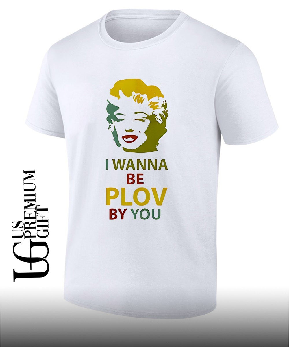 Marilyn I wanna be plov by you shirt Unisex T-shirt, Sweatshirt, Hoodie, Long Sleeve Tee - T-Shirt, Sweatshirt, Hoodie