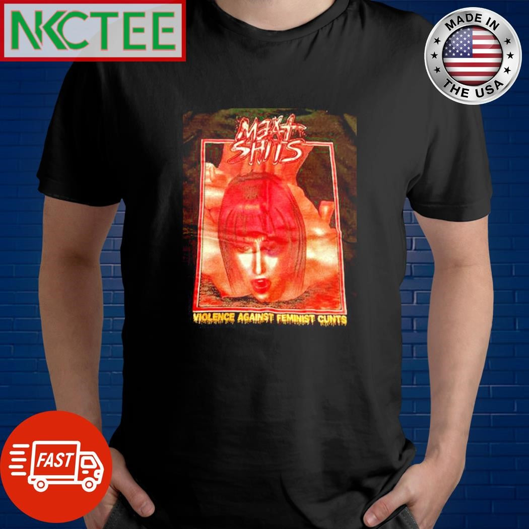 Maxt shits violence against feminist cunts shirt Unisex T-shirt, Sweatshirt, Hoodie, Long Sleeve Tee - T-Shirt, Sweatshirt, Hoodie