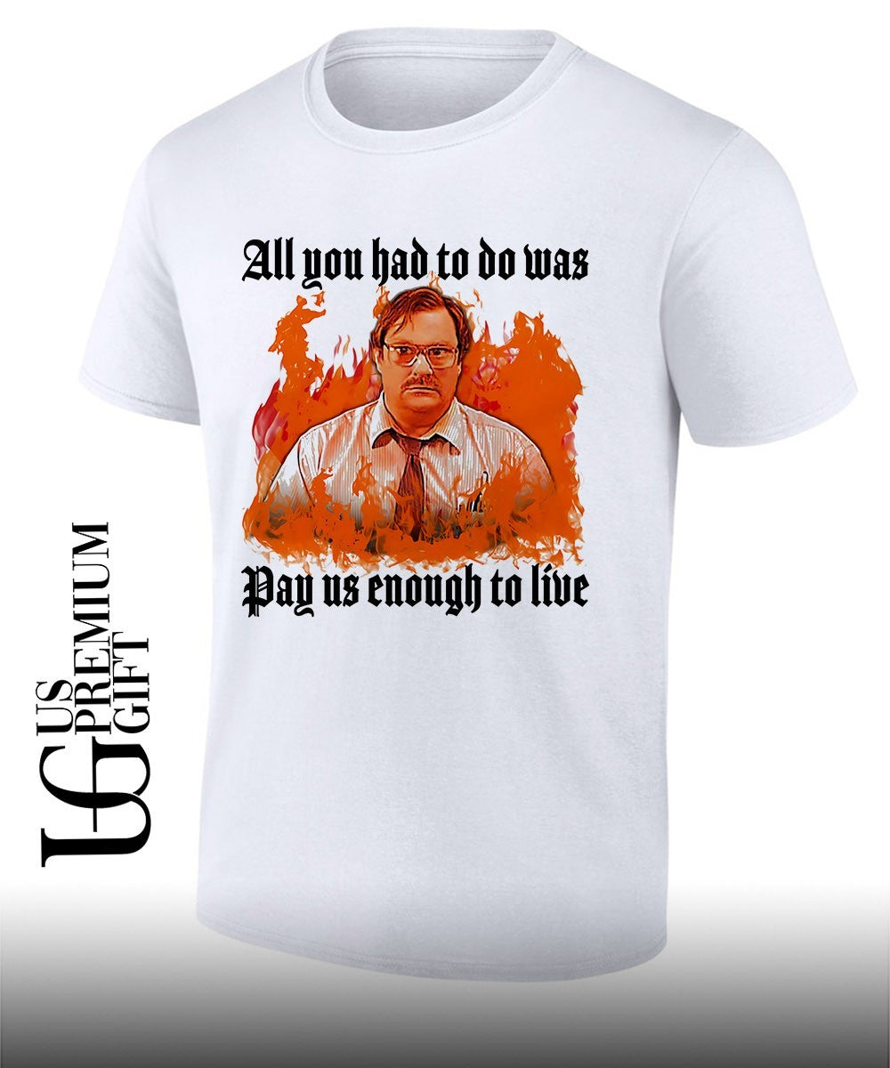Milton Waddams all you had to do was pay us enough to live shirt Unisex T-shirt, Sweatshirt, Hoodie, Long Sleeve Tee - T-Shirt, Sweatshirt, Hoodie