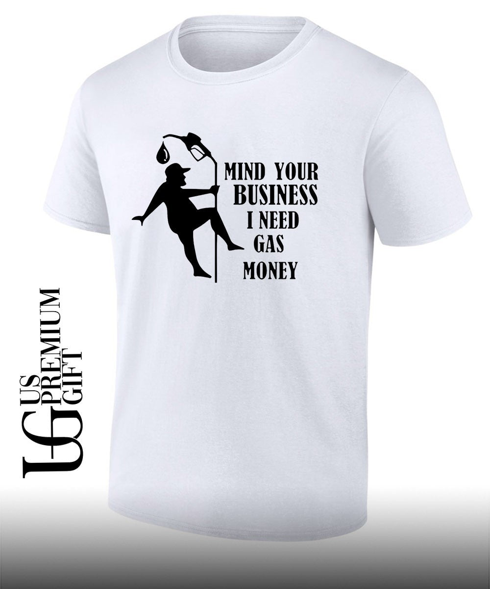 Mind your business I need gas money shirt Unisex T-shirt, Sweatshirt, Hoodie, Long Sleeve Tee - T-Shirt, Sweatshirt, Hoodie