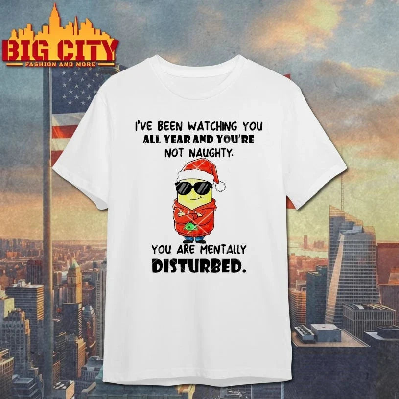 Minions Ive Been Watching You All Year And You’re Not Naughty You Are Mentally Disturbed shirt - T-Shirt, Sweatshirt, Hoodie