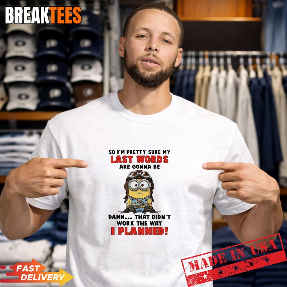 Minions So Im Pretty Sure My Last Words Are Gonna Be Damn Didnt Work T-Shirt Unisex T-shirt, Sweatshirt, Hoodie, Long Sleeve Tee - T-Shirt, Sweatshirt, Hoodie