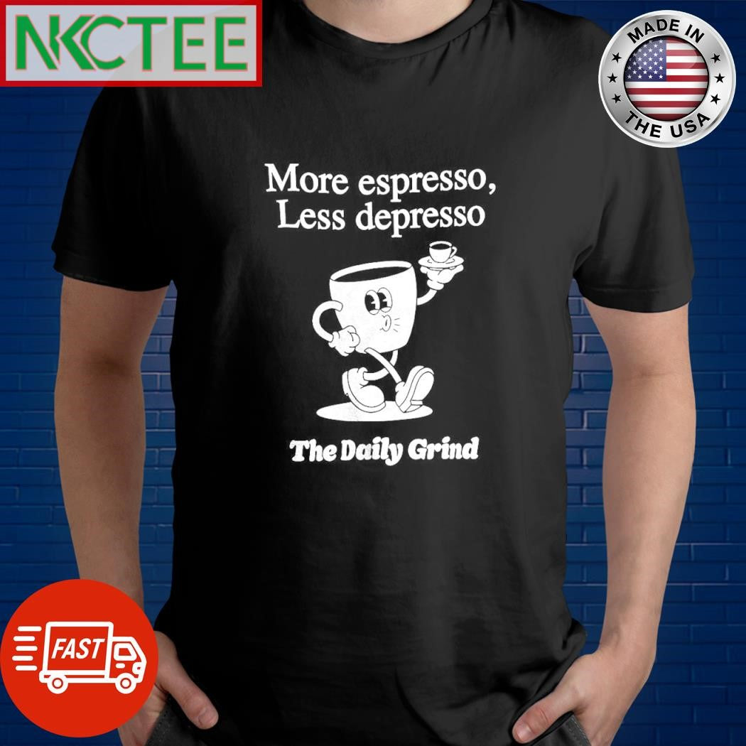 More espresso less depresso the daily grind shirt Unisex T-shirt, Sweatshirt, Hoodie, Long Sleeve Tee - T-Shirt, Sweatshirt, Hoodie
