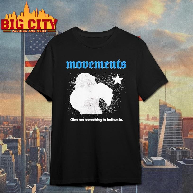 Movements Give Me Something To Believe In Shirt Unisex T-shirt, Sweatshirt, Hoodie, Long Sleeve Tee - T-Shirt, Sweatshirt, Hoodie