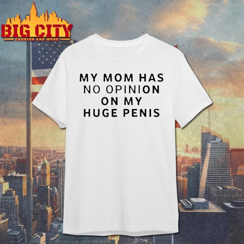 My Mom Has No Opinion On My Huge Penis Shirt Unisex T-shirt, Sweatshirt, Hoodie, Long Sleeve Tee - T-Shirt, Sweatshirt, Hoodie