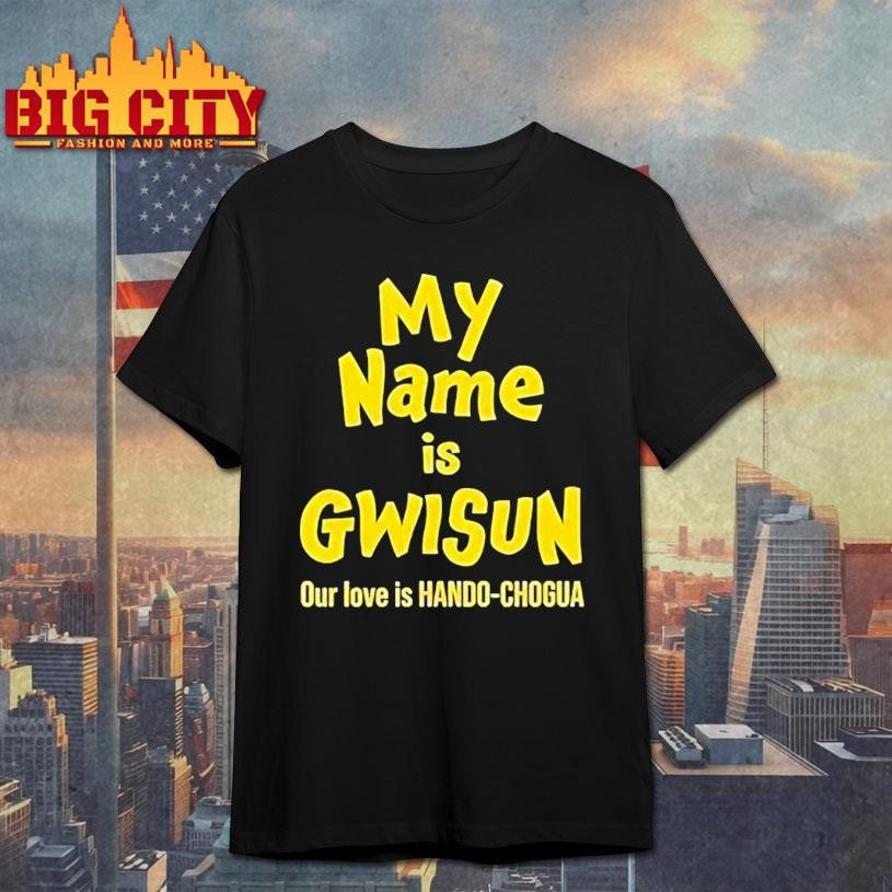 My Name Is Gwisun Our Love Is Hando-chogua Shirt Unisex T-shirt, Sweatshirt, Hoodie, Long Sleeve Tee - T-Shirt, Sweatshirt, Hoodie