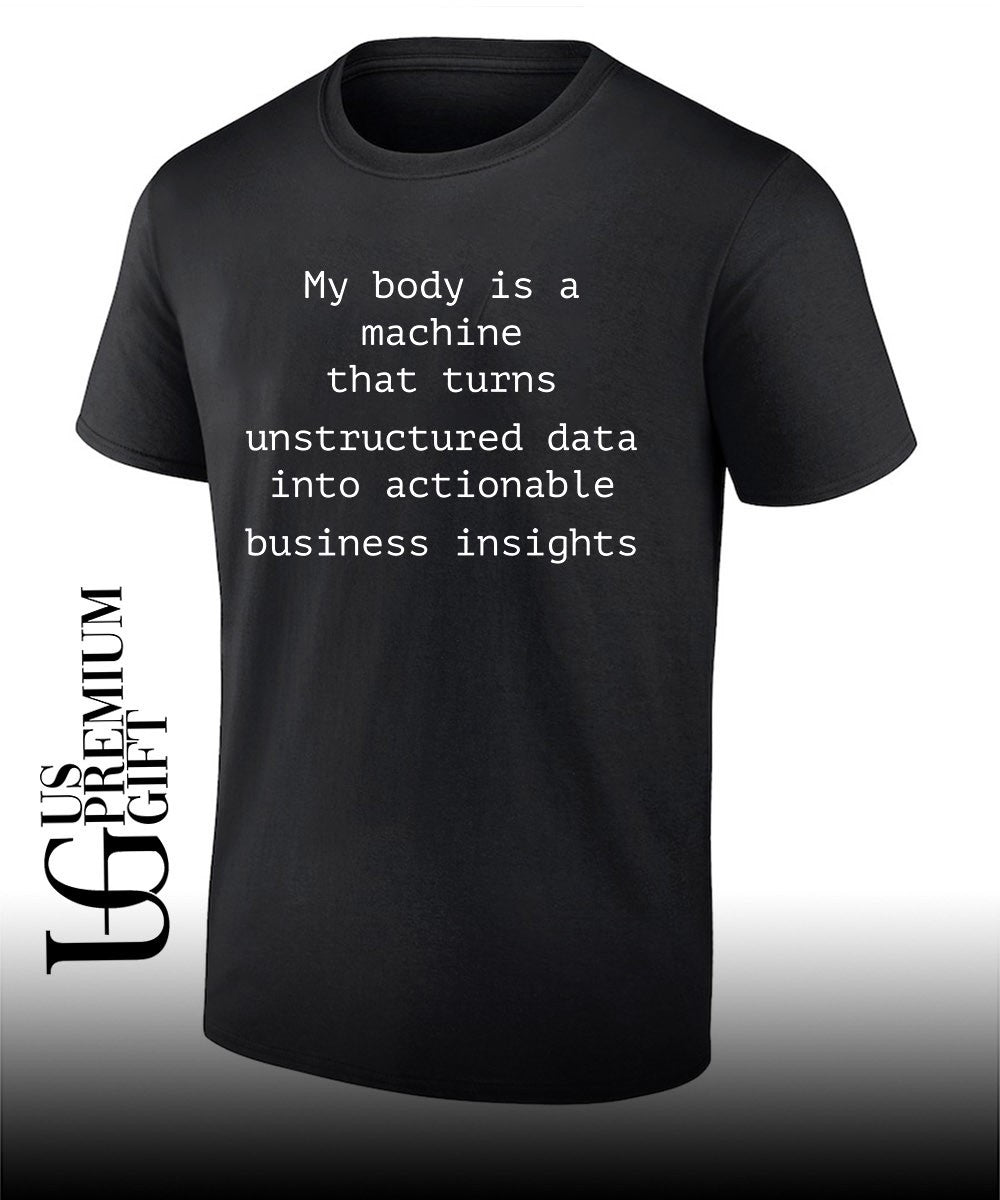 My body is a machine that unstructured data into actionable business insights shirt Unisex T-shirt, Sweatshirt, Hoodie, Long Sleeve Tee - T-Shirt, Sweatshirt, Hoodie