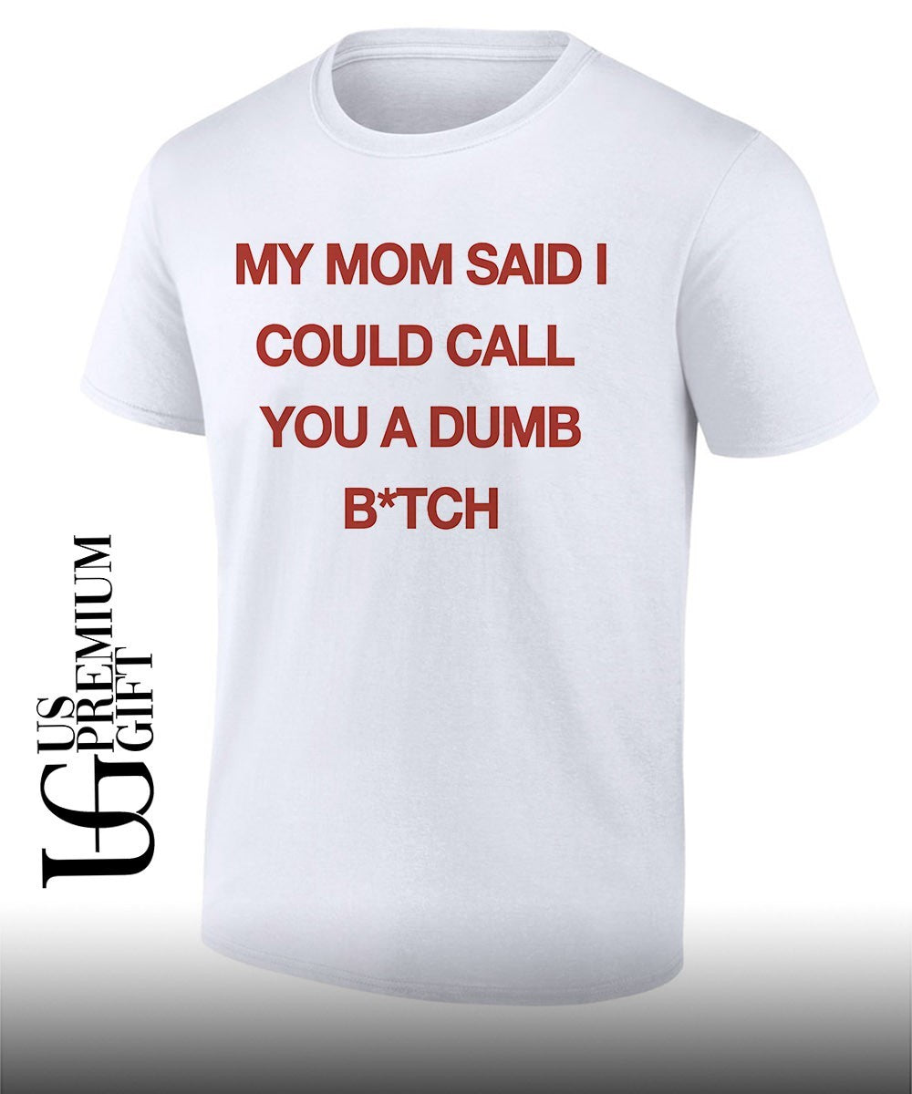 My mom said I could call you a dumb bitch shirt Unisex T-shirt, Sweatshirt, Hoodie, Long Sleeve Tee - T-Shirt, Sweatshirt, Hoodie