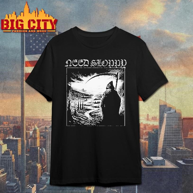 Need Sloppy Grim Reaper Metal Shirt Unisex T-shirt, Sweatshirt, Hoodie, Long Sleeve Tee - T-Shirt, Sweatshirt, Hoodie
