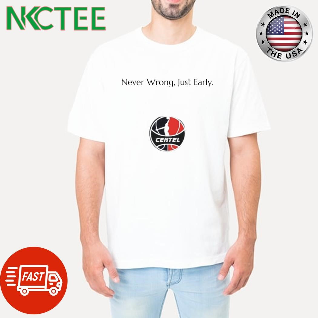 Never Wrong Just Early Centel shirt Unisex T-shirt, Sweatshirt, Hoodie, Long Sleeve Tee - T-Shirt, Sweatshirt, Hoodie