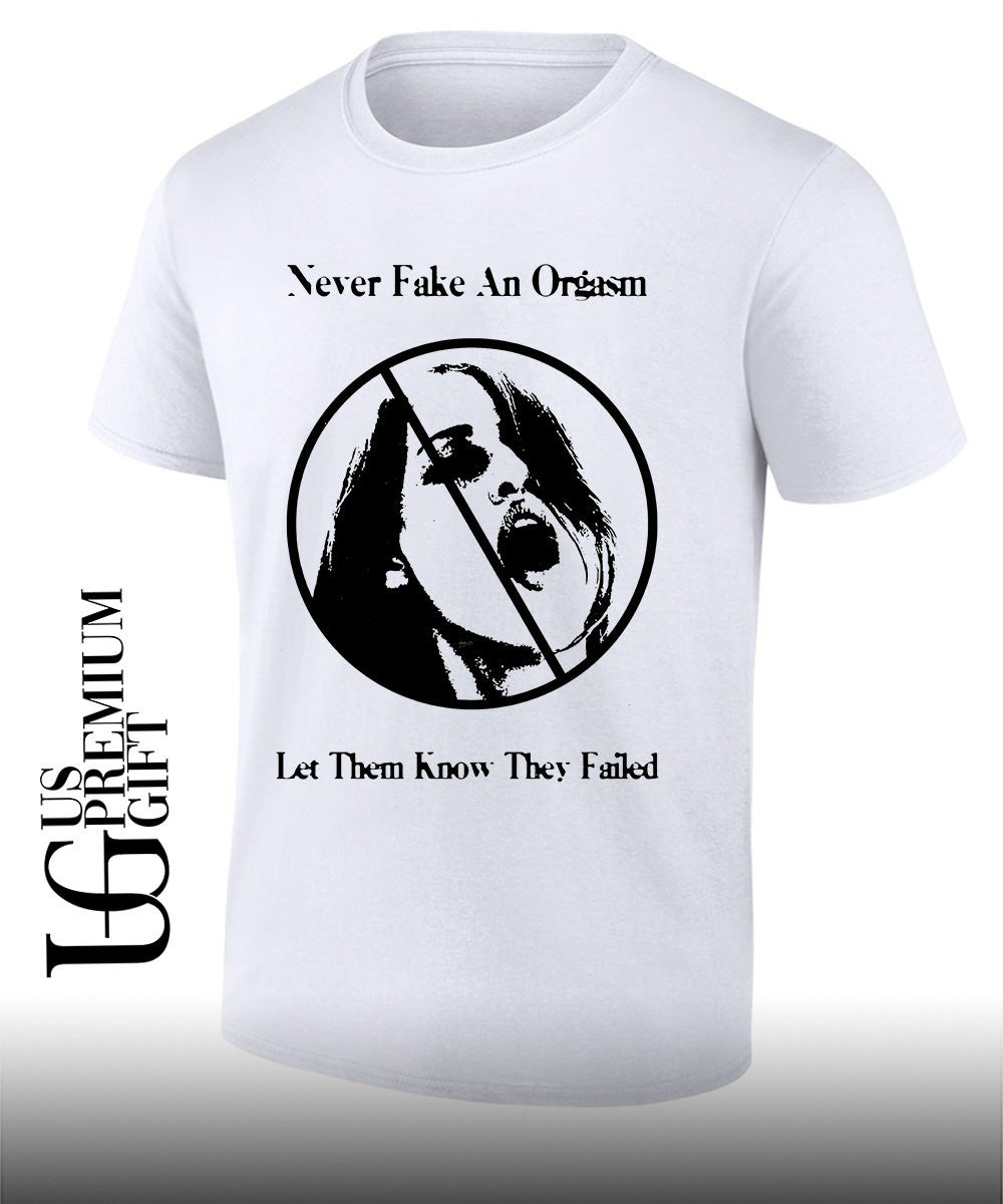 Never fake an orgasm let them know they failed shirt Unisex T-shirt, Sweatshirt, Hoodie, Long Sleeve Tee - T-Shirt, Sweatshirt, Hoodie