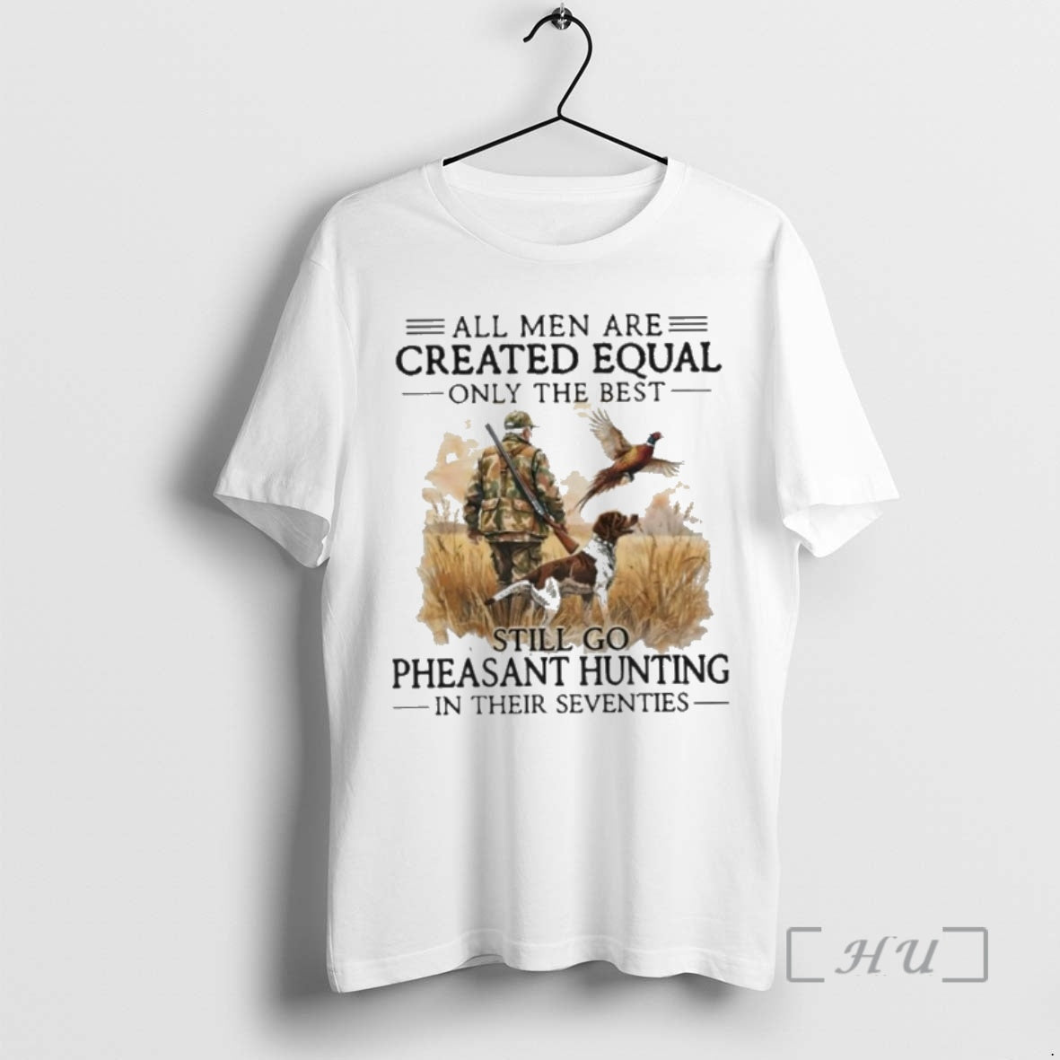 New All Men Are Created Equal Only The Best Still Go Pheasant Hunting In Their - T-Shirt, Sweatshirt, Hoodie