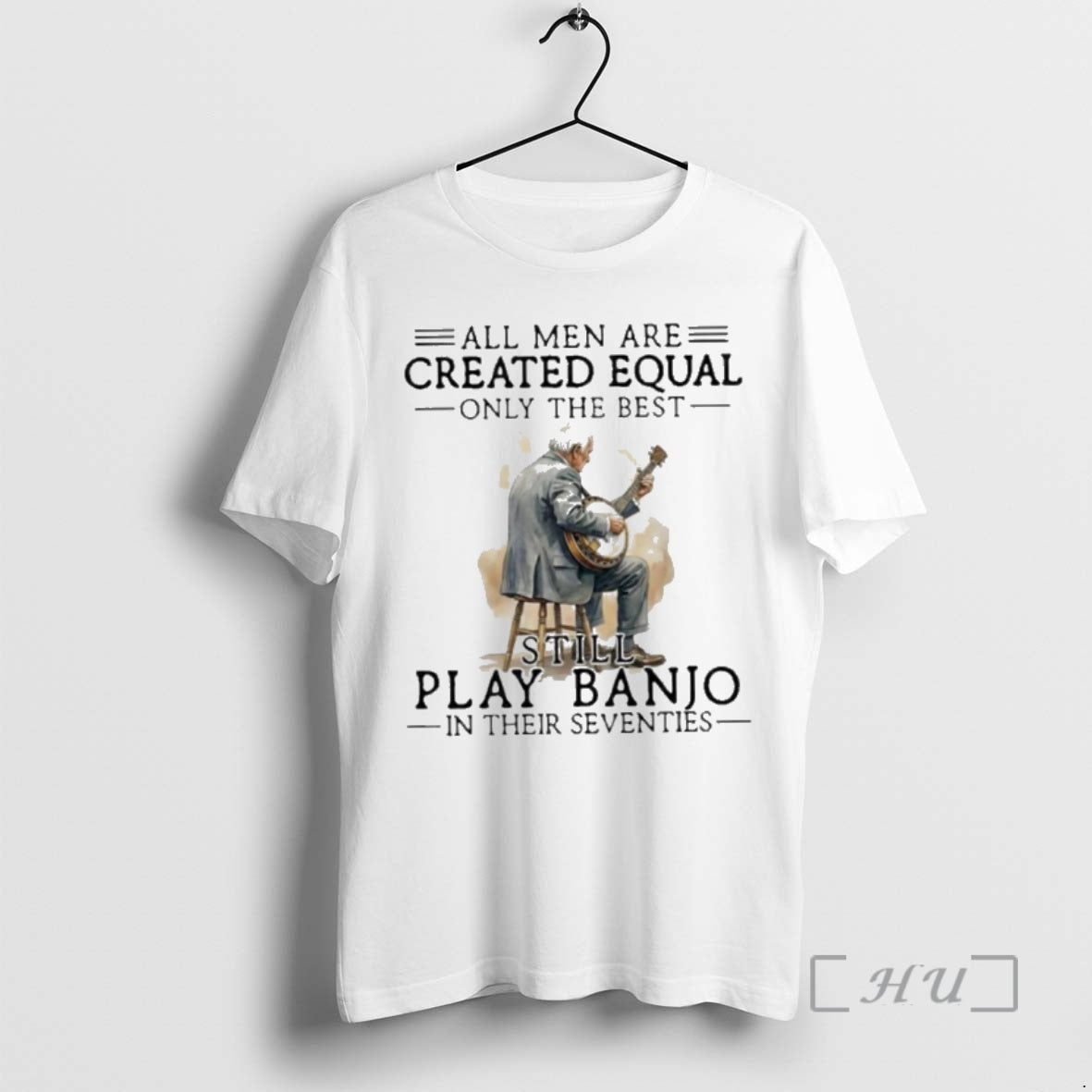 New All Men Are Created Equal Only The Best Still Play Banjo In Their Seventies - T-Shirt, Sweatshirt, Hoodie