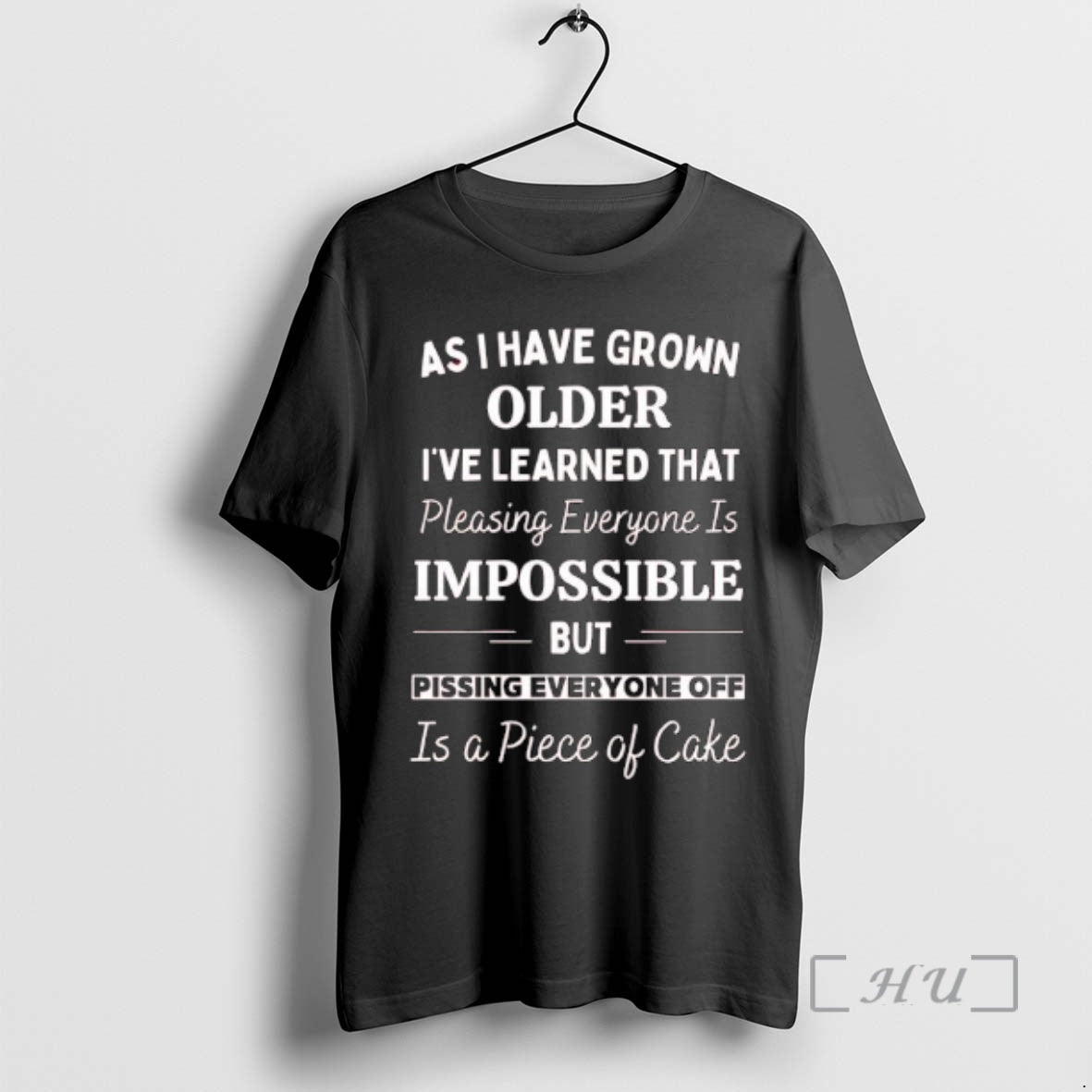 New As I Have Grown Older Ive Learned That Pleasing Everyone Is Impossible But Pissing - T-Shirt, Sweatshirt, Hoodie
