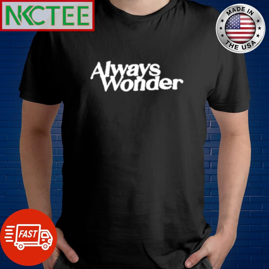 Nice Always Wonder shirt Unisex T-shirt, Sweatshirt, Hoodie, Long Sleeve Tee - T-Shirt, Sweatshirt, Hoodie