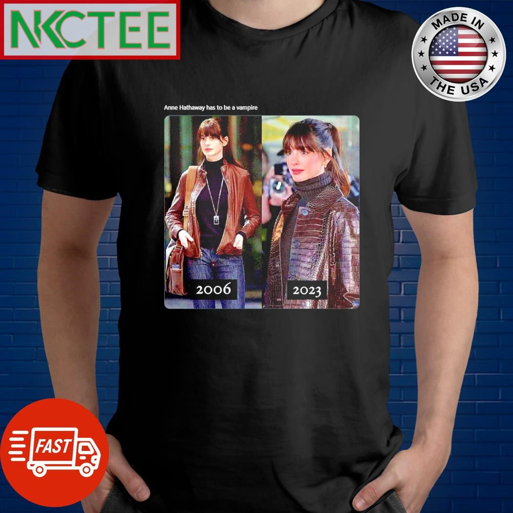 Nice Anne Hathaway has to be a vampire 2006 2023 shirt Unisex T-shirt, Sweatshirt, Hoodie, Long Sleeve Tee - T-Shirt, Sweatshirt, Hoodie