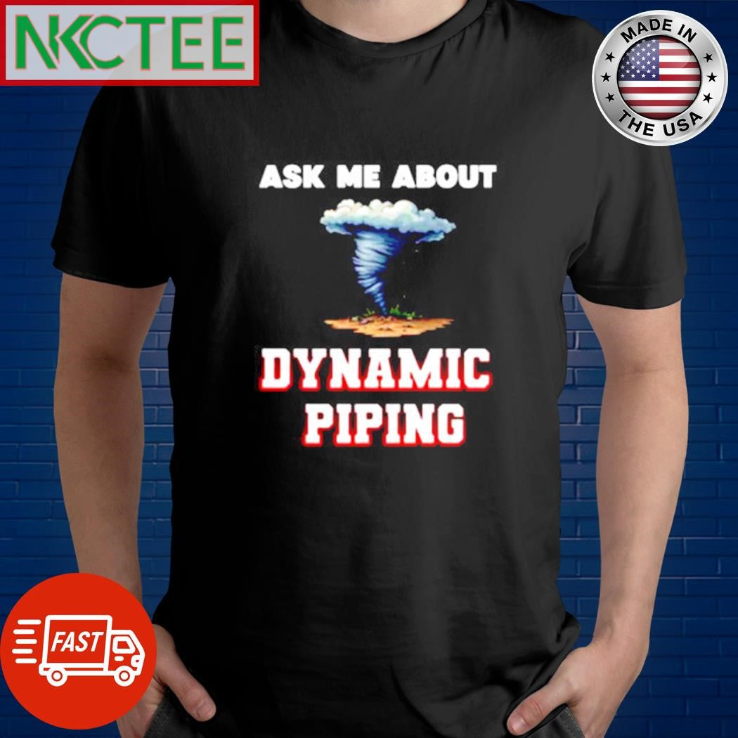 Nice Ask me about dynamic piping Tornado shirt Unisex T-shirt, Sweatshirt, Hoodie, Long Sleeve Tee - T-Shirt, Sweatshirt, Hoodie