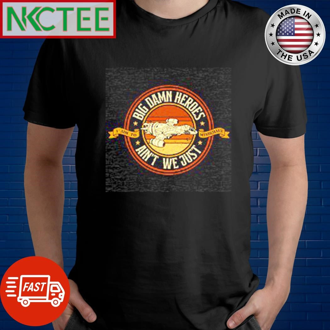 Nice Big damn heroes ain’t we just shirt Unisex T-shirt, Sweatshirt, Hoodie, Long Sleeve Tee - T-Shirt, Sweatshirt, Hoodie