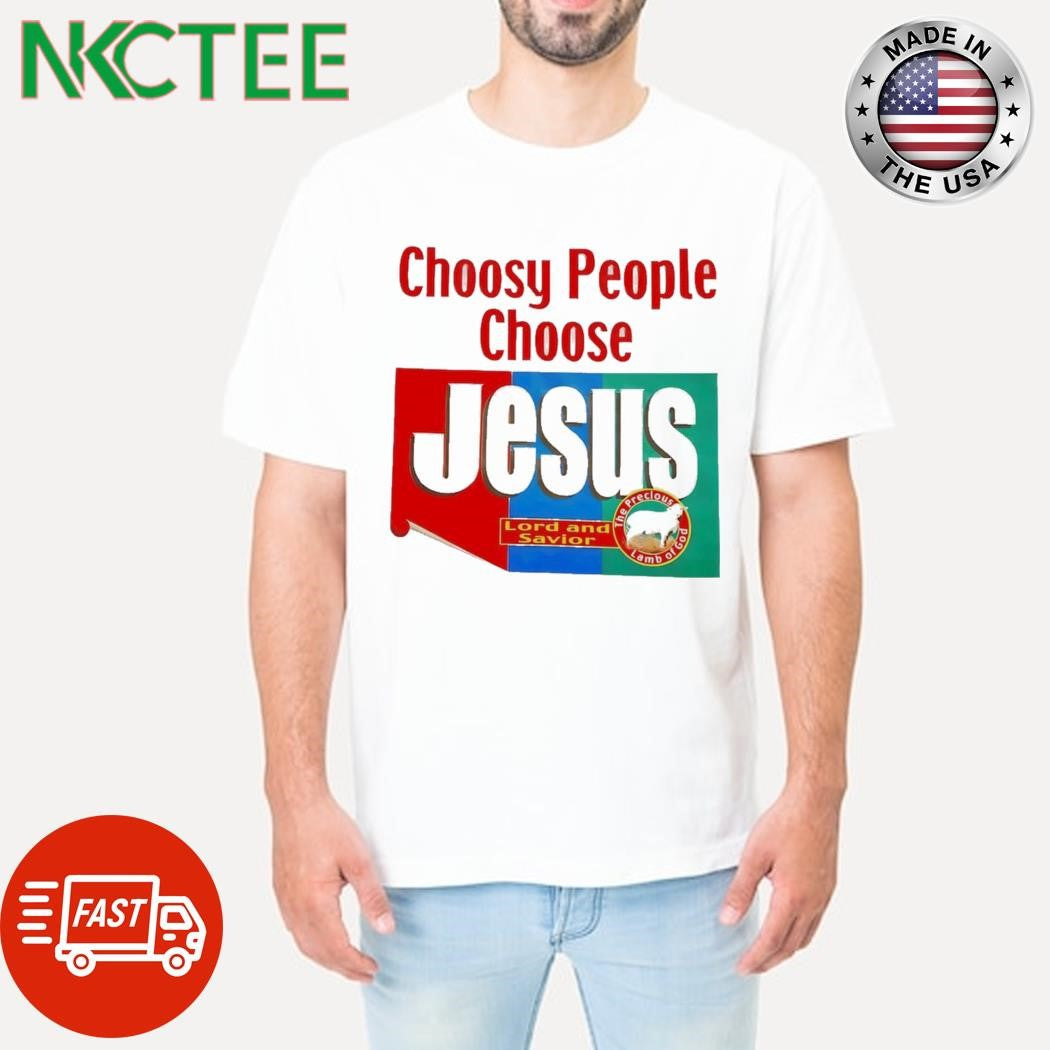 Nice Choosy people choose Jesus Lord and Savior The Precious Lamb Of God shirt Unisex T-shirt, Sweatshirt, Hoodie, Long Sleeve Tee - T-Shirt, Sweatshirt, Hoodie