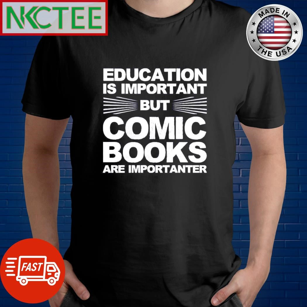 Nice Education is important but comic books are importanter shirt Unisex T-shirt, Sweatshirt, Hoodie, Long Sleeve Tee - T-Shirt, Sweatshirt, Hoodie