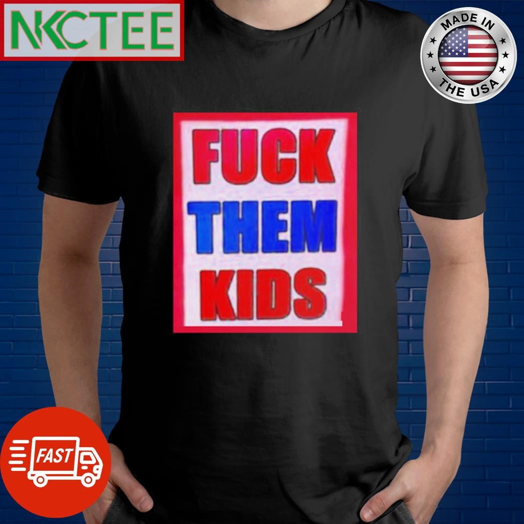 Nice Fuck them kids shirt Unisex T-shirt, Sweatshirt, Hoodie, Long Sleeve Tee - T-Shirt, Sweatshirt, Hoodie