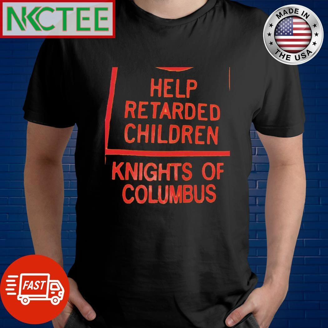 Nice Help Retarded Children Knights of Columbus shirt Unisex T-shirt, Sweatshirt, Hoodie, Long Sleeve Tee - T-Shirt, Sweatshirt, Hoodie