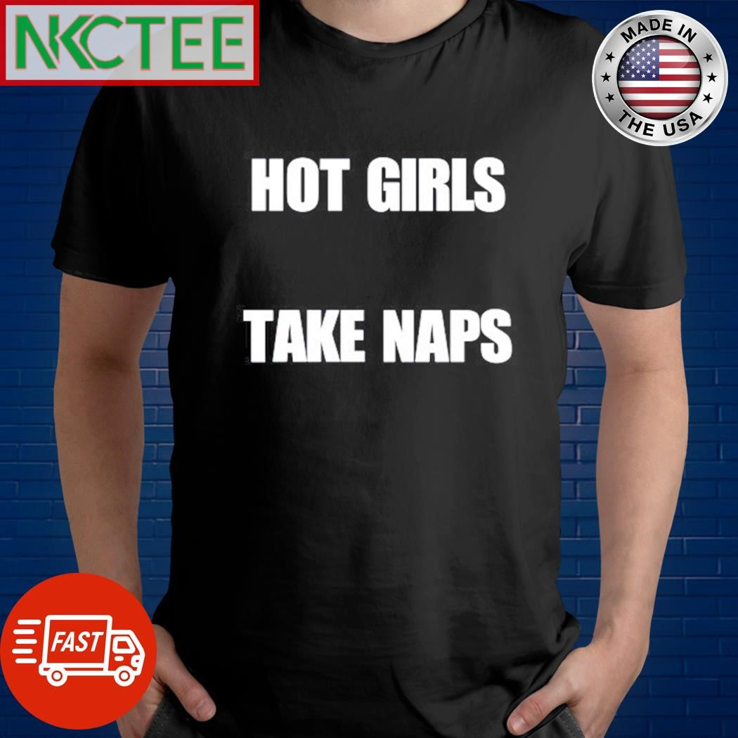 Nice Hot girls take naps text shirt Unisex T-shirt, Sweatshirt, Hoodie, Long Sleeve Tee - T-Shirt, Sweatshirt, Hoodie