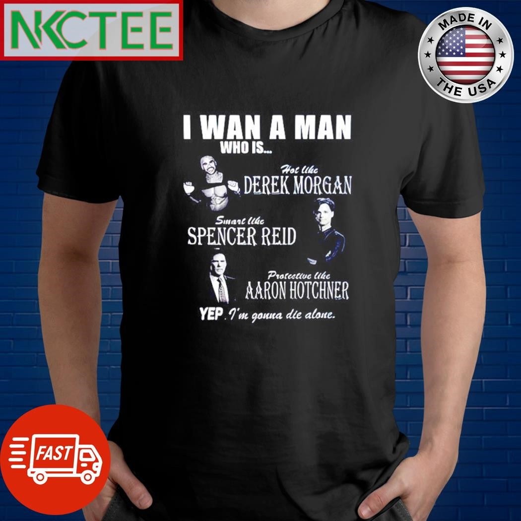 Nice I Want A Man Who Is Hot Like Derek Morgan Smart Like Spencer Reid Protective Like Aaron Hotchner shirt - T-Shirt, Sweatshirt, Hoodie