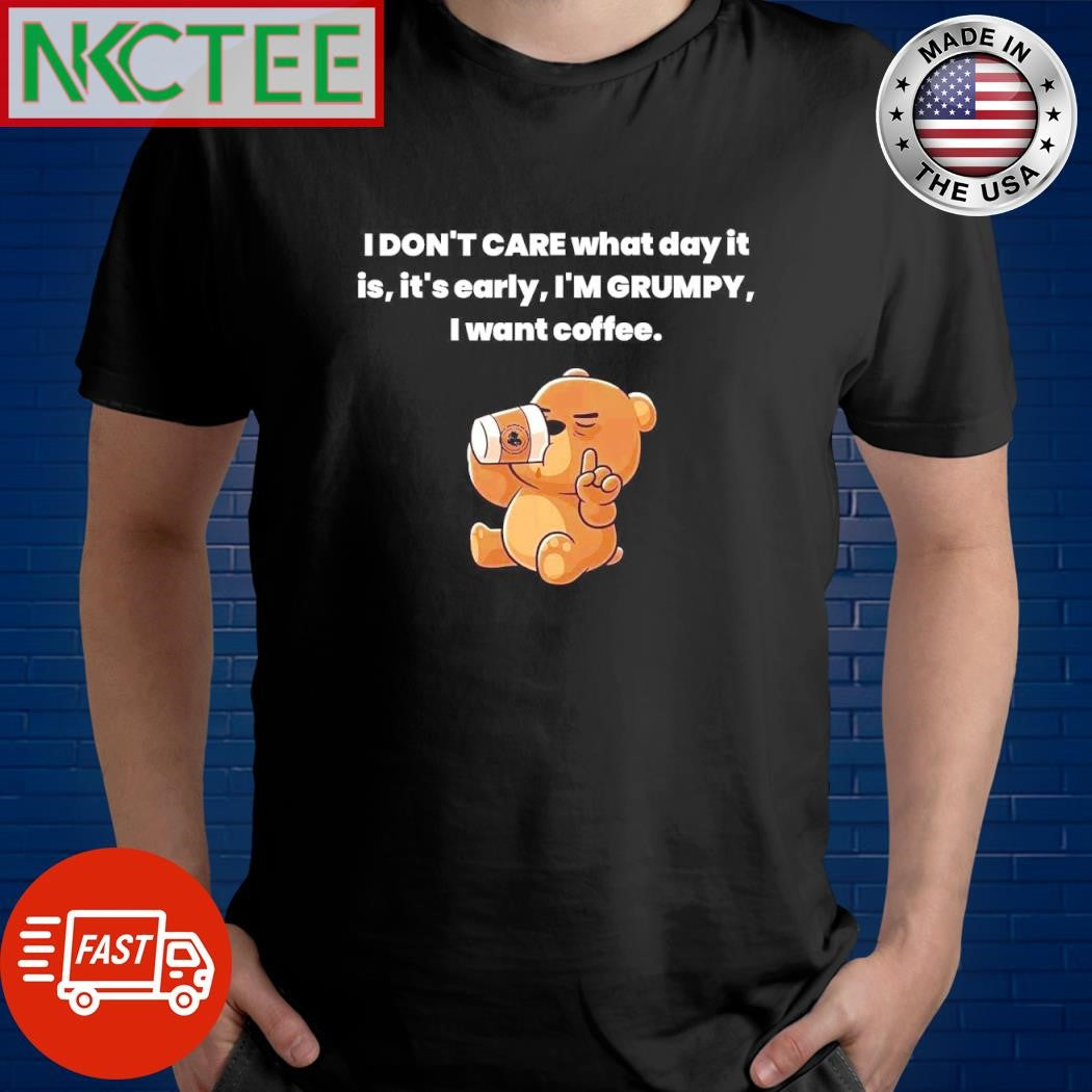 Nice I don’t care what day it is, it’s early, I’m Grumpy I want coffee bear shirt - T-Shirt, Sweatshirt, Hoodie