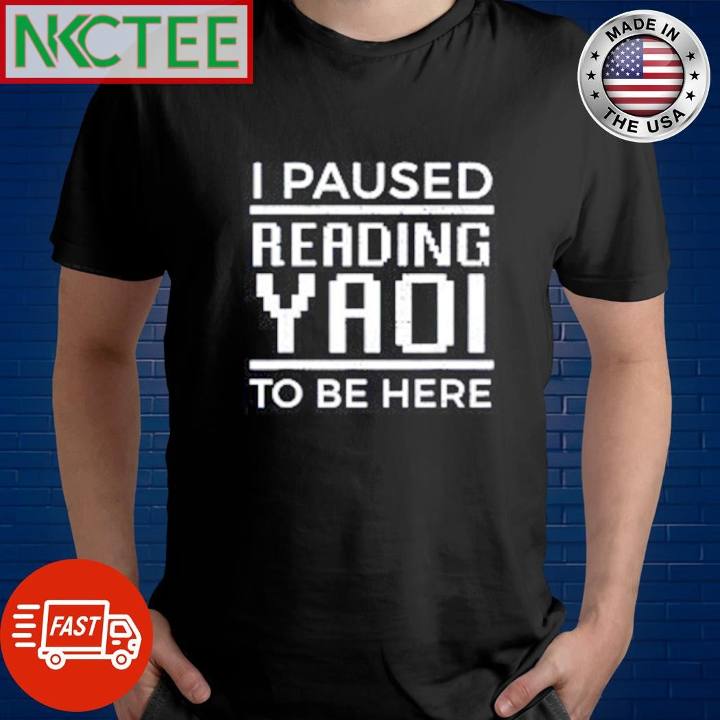 Nice I paused reading yaoi to be here shirt Unisex T-shirt, Sweatshirt, Hoodie, Long Sleeve Tee - T-Shirt, Sweatshirt, Hoodie