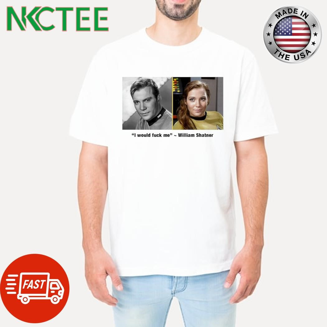 Nice I would fuck me William Shatner shirt Unisex T-shirt, Sweatshirt, Hoodie, Long Sleeve Tee - T-Shirt, Sweatshirt, Hoodie