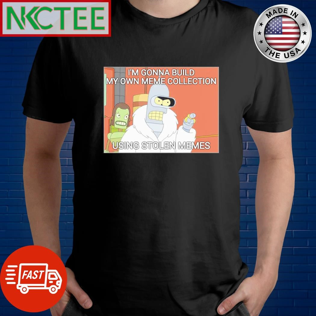 Nice I’m gonna build my own meme collection using stolen memes shirt Unisex T-shirt, Sweatshirt, Hoodie, Long Sleeve Tee - T-Shirt, Sweatshirt, Hoodie