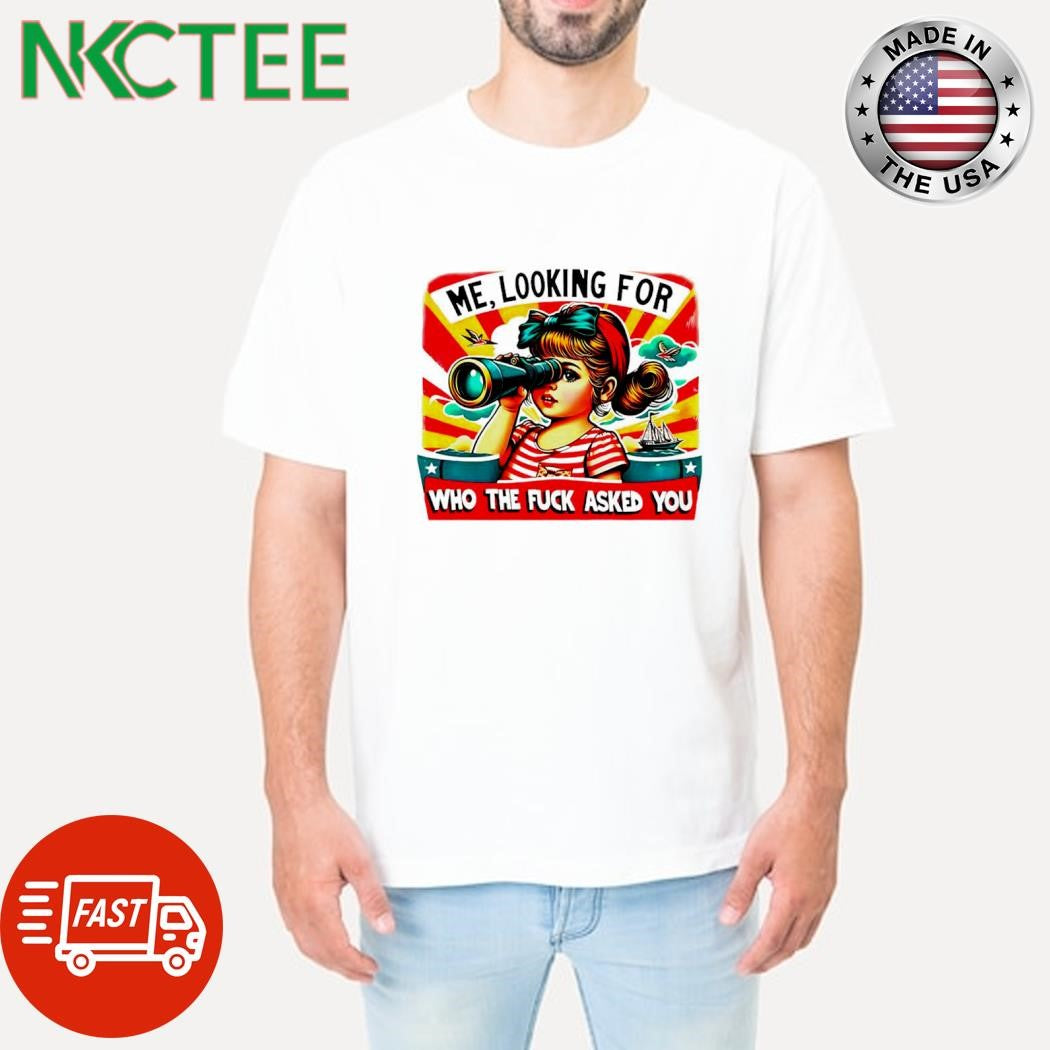 Nice Me looking for who the fuck asked you shirt Unisex T-shirt, Sweatshirt, Hoodie, Long Sleeve Tee - T-Shirt, Sweatshirt, Hoodie