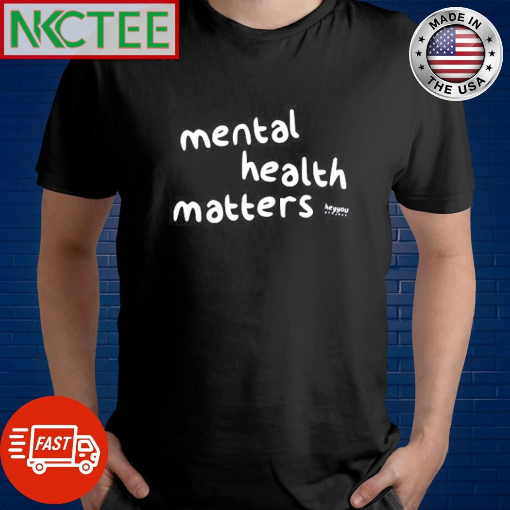 Nice Mental health matters Heyyou shirt Unisex T-shirt, Sweatshirt, Hoodie, Long Sleeve Tee - T-Shirt, Sweatshirt, Hoodie