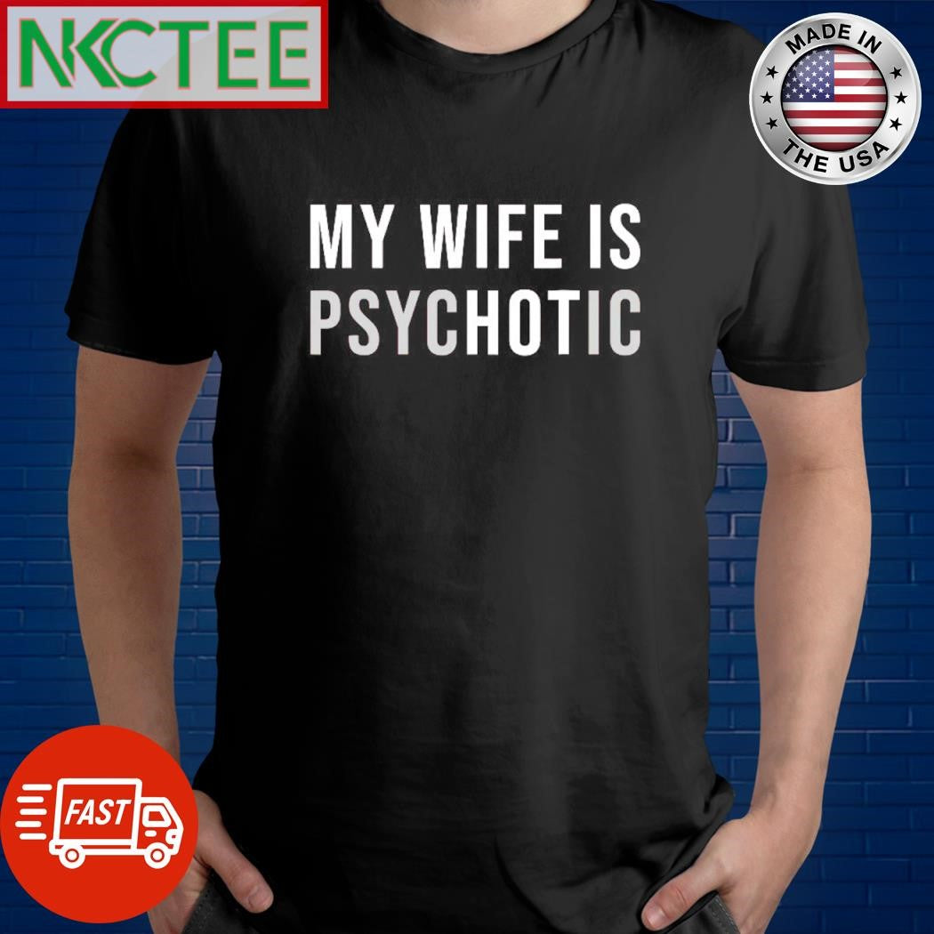 Nice My wife is psychotic shirt Unisex T-shirt, Sweatshirt, Hoodie, Long Sleeve Tee - T-Shirt, Sweatshirt, Hoodie